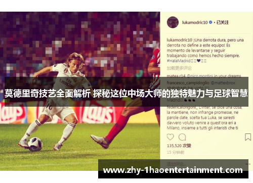 莫德里奇技艺全面解析 探秘这位中场大师的独特魅力与足球智慧