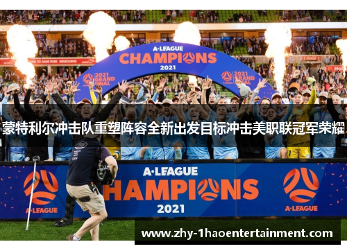 蒙特利尔冲击队重塑阵容全新出发目标冲击美职联冠军荣耀