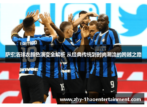 萨索洛球衣颜色演变全解析 从经典传统到时尚潮流的跨越之路