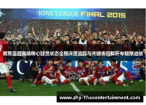 聚焦亚冠赛场核心球员状态全程深度追踪与关键表现解析专题报道版