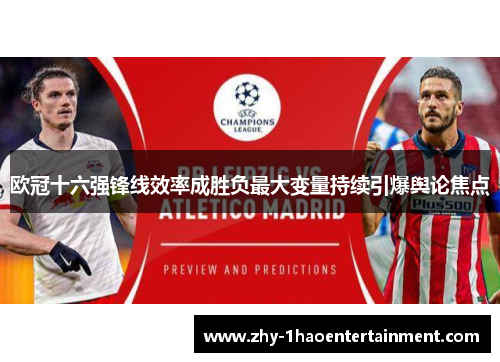 欧冠十六强锋线效率成胜负最大变量持续引爆舆论焦点