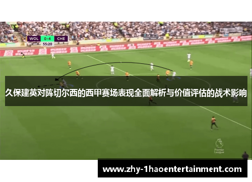 久保建英对阵切尔西的西甲赛场表现全面解析与价值评估的战术影响