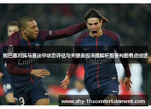 姆巴佩对阵马赛法甲状态评估与关键表现深度解析前景判断看点综述