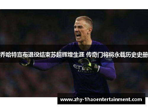 乔哈特宣布退役结束苏超辉煌生涯 传奇门将将永载历史史册