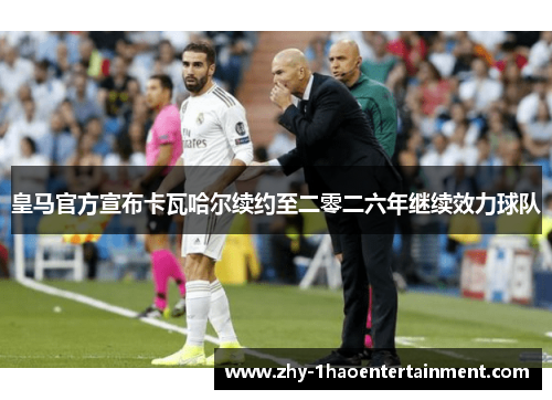 皇马官方宣布卡瓦哈尔续约至二零二六年继续效力球队 皇马官方宣布卡瓦哈尔续约至二零二六年继续效力球队