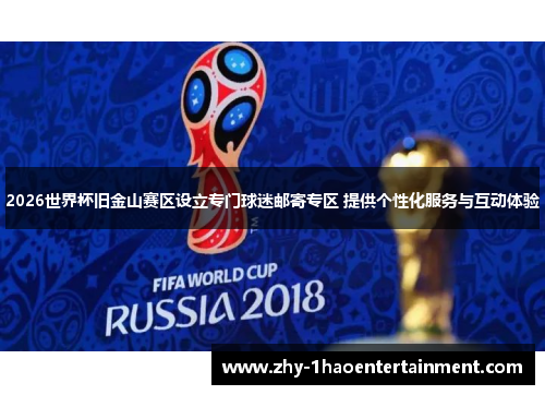 2026世界杯旧金山赛区设立专门球迷邮寄专区 提供个性化服务与互动体验