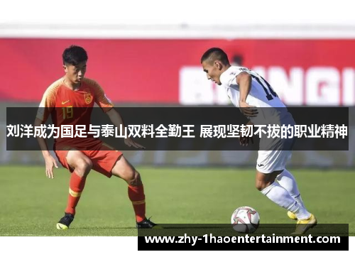 刘洋成为国足与泰山双料全勤王 展现坚韧不拔的职业精神 刘洋成为国足与泰山双料全勤王 展现坚韧不拔的职业精神
