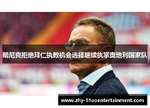 朗尼克拒绝拜仁执教机会选择继续执掌奥地利国家队 朗尼克拒绝拜仁执教机会选择继续执掌奥地利国家队