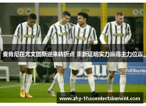 麦肯尼在尤文图斯迎来转折点 重新证明实力赢得主力位置