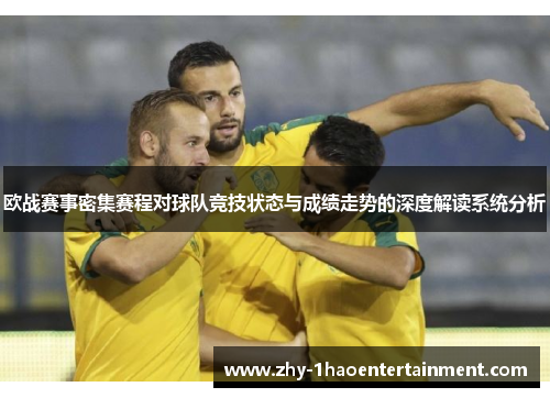 欧战赛事密集赛程对球队竞技状态与成绩走势的深度解读系统分析
