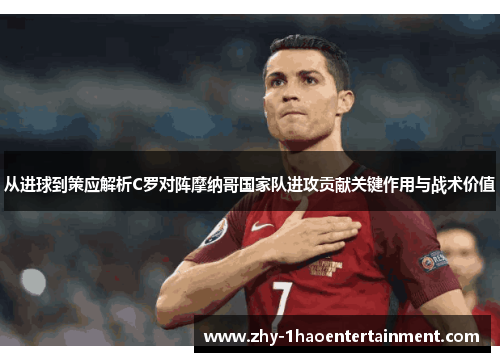 从进球到策应解析C罗对阵摩纳哥国家队进攻贡献关键作用与战术价值