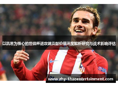 以凯恩为核心的世俱杯进攻端贡献价值深度解析研究与战术影响评估